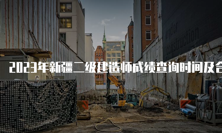 2023年新疆二级建造师成绩查询时间及合格标准