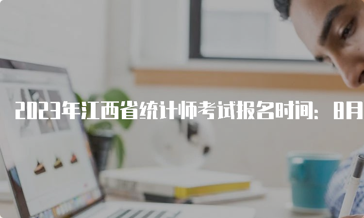 2023年江西省统计师考试报名时间：8月3日—13日