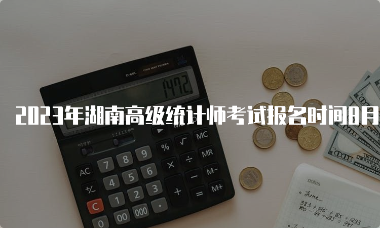 2023年湖南高级统计师考试报名时间8月1日9:00-8月10日17:00