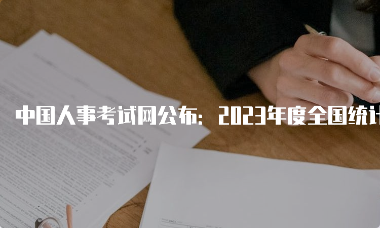 中国人事考试网公布：2023年度全国统计师考试网上报名入口开通