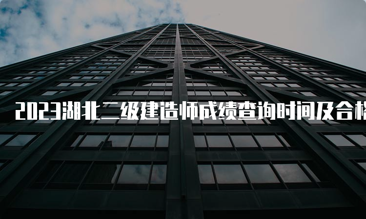 2023湖北二级建造师成绩查询时间及合格标准