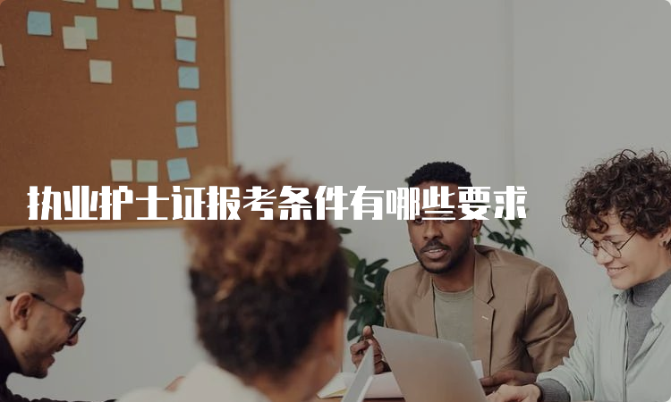 执业护士证报考条件有哪些要求