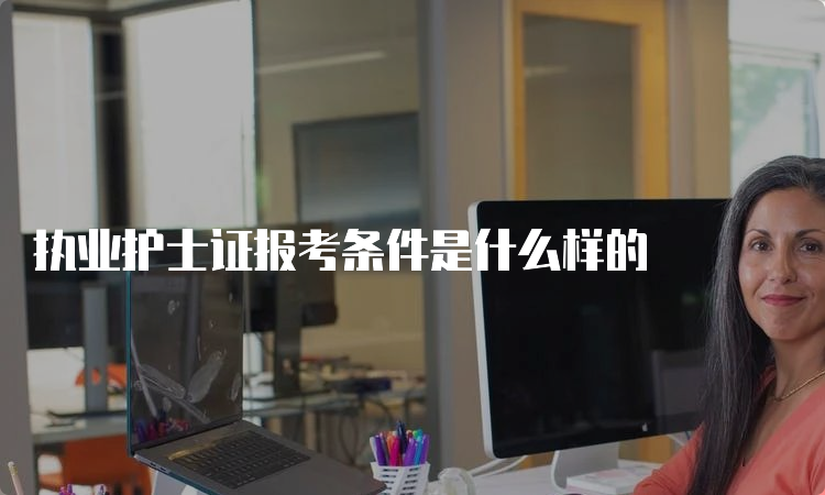 执业护士证报考条件是什么样的