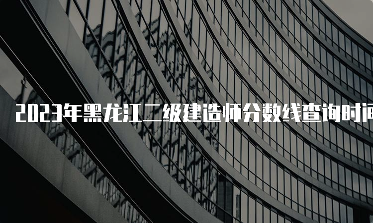 2023年黑龙江二级建造师分数线查询时间及合格标准