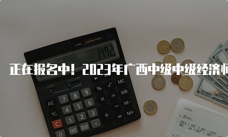 正在报名中！2023年广西中级中级经济师报名时间