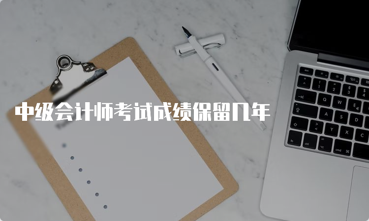 中级会计师考试成绩保留几年