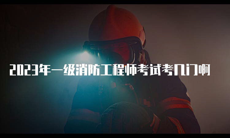 2023年一级消防工程师考试考几门啊