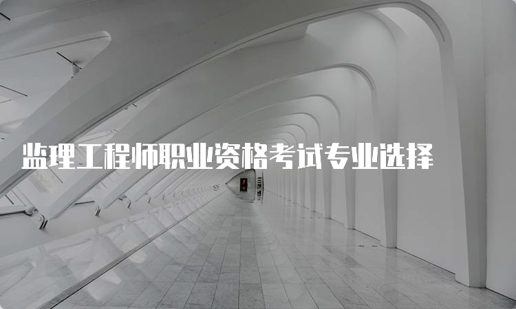 监理工程师职业资格考试专业选择