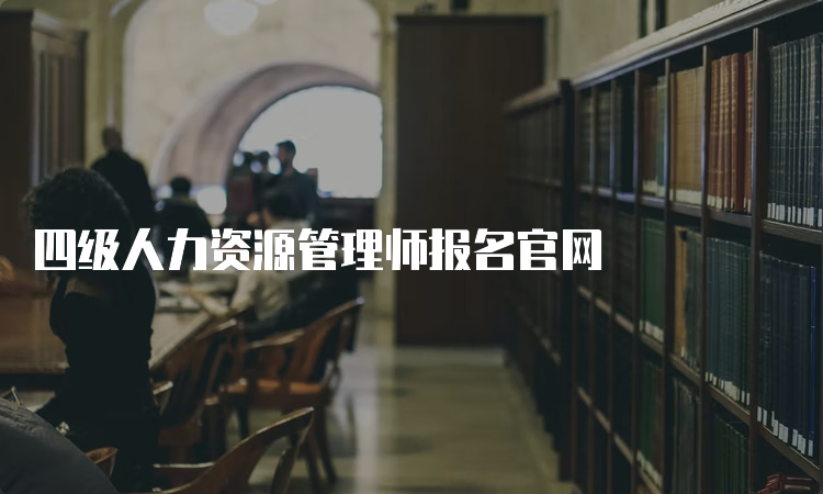 四级人力资源管理师报名官网