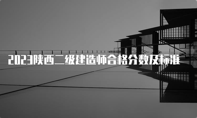 2023陕西二级建造师合格分数及标准