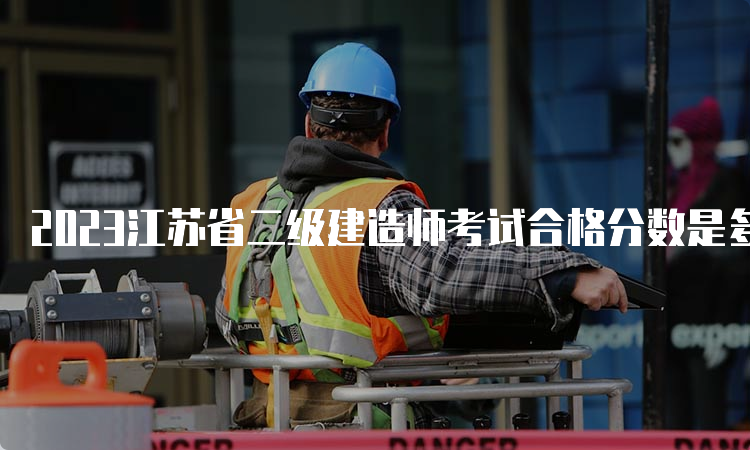 2023江苏省二级建造师考试合格分数是多少？