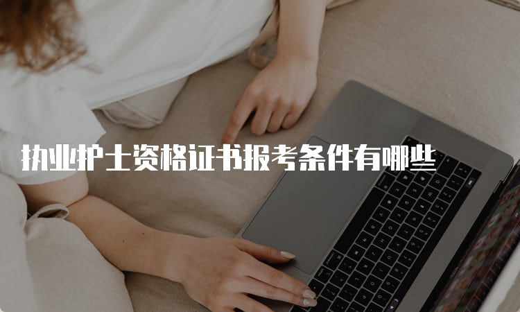 执业护士资格证书报考条件有哪些