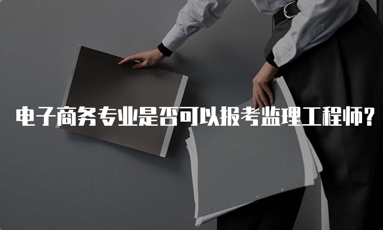 电子商务专业是否可以报考监理工程师？