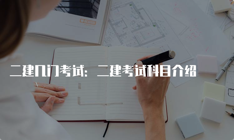 二建几门考试：二建考试科目介绍