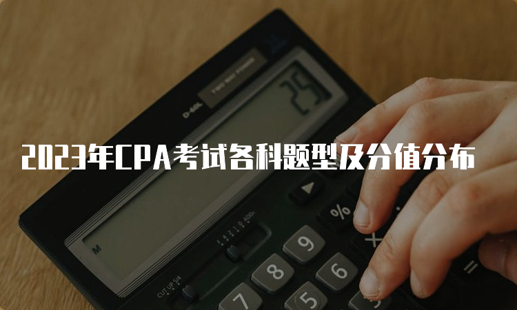 2023年CPA考试各科题型及分值分布