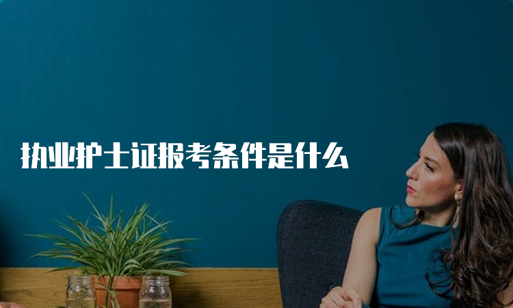 执业护士证报考条件是什么