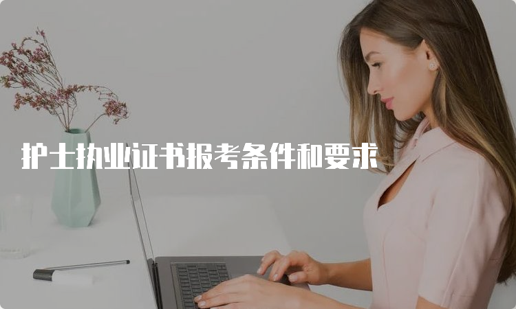 护士执业证书报考条件和要求