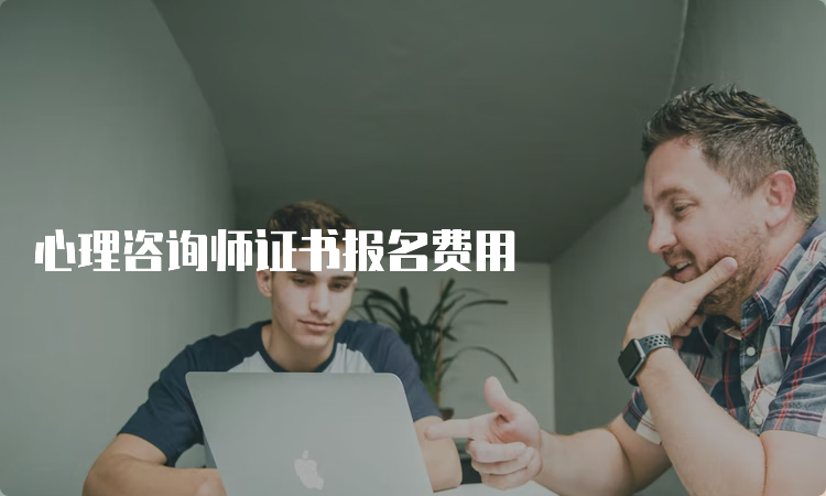 心理咨询师证书报名费用