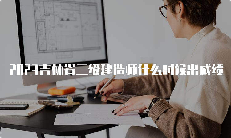 2023吉林省二级建造师什么时候出成绩