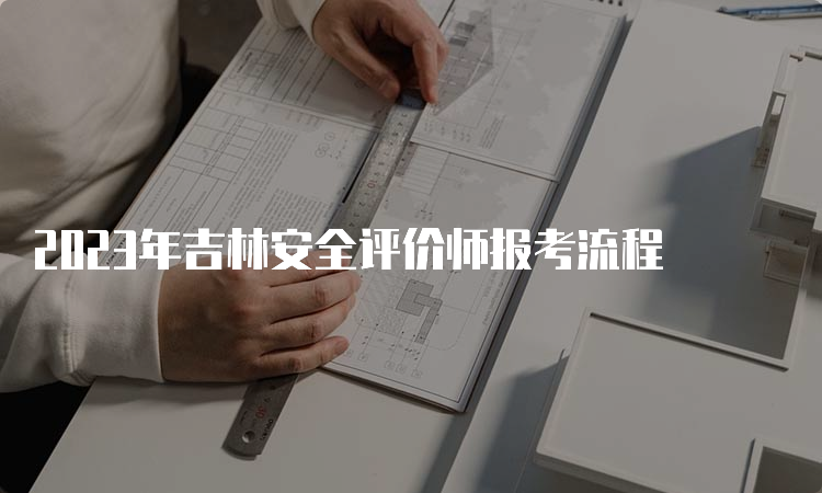 2023年吉林安全评价师报考流程