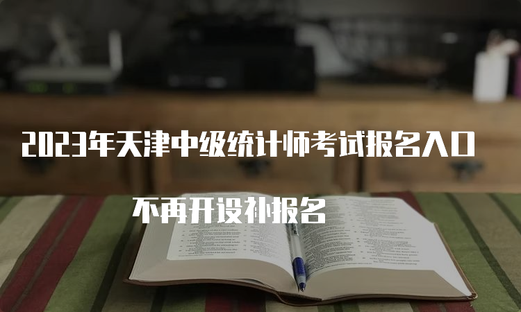 2023年天津中级统计师考试报名入口 不再开设补报名