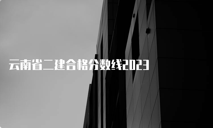 云南省二建合格分数线2023