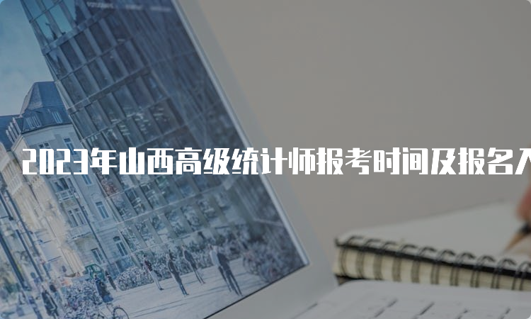 2023年山西高级统计师报考时间及报名入口将于8月6日至16日开通