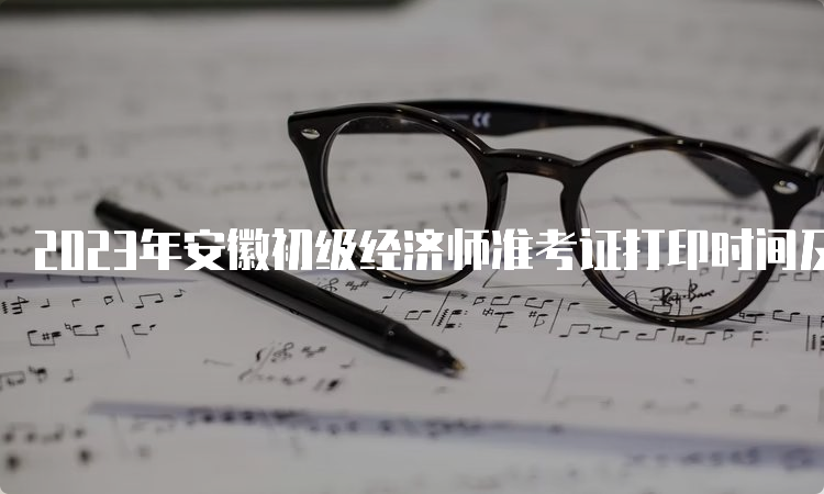 2023年安徽初级经济师准考证打印时间及步骤