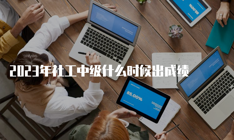 2023年社工中级什么时候出成绩