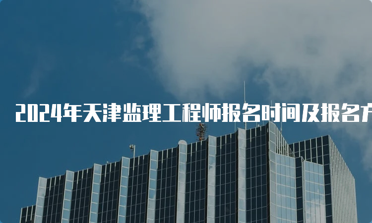 2024年天津监理工程师报名时间及报名方式