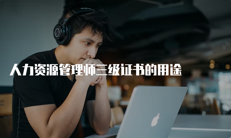 人力资源管理师三级证书的用途