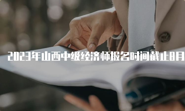 2023年山西中级经济师报名时间截止8月4日