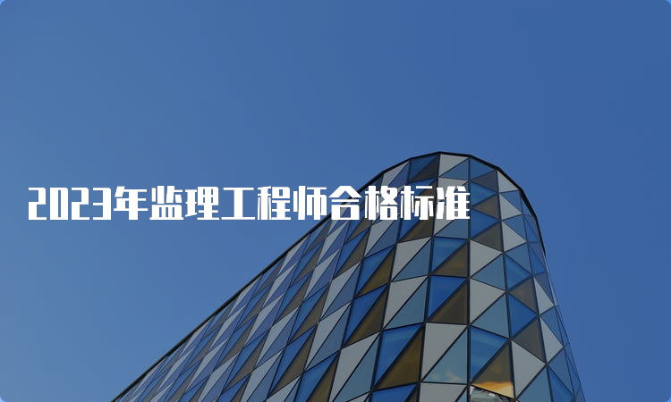 2023年监理工程师合格标准