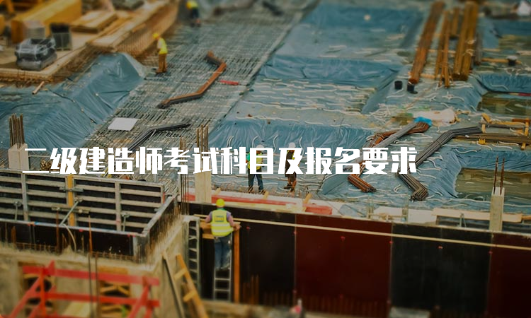 二级建造师考试科目及报名要求