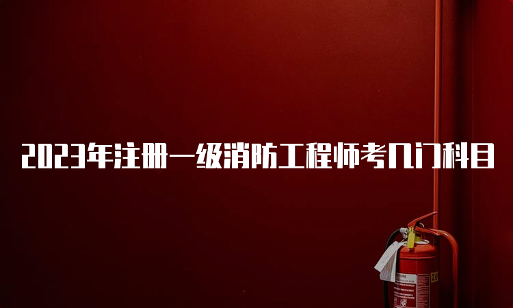 2023年注册一级消防工程师考几门科目