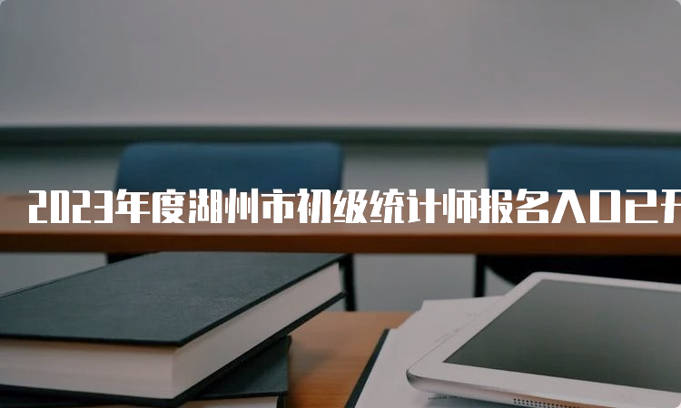 2023年度湖州市初级统计师报名入口已开通