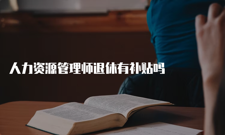 人力资源管理师退休有补贴吗