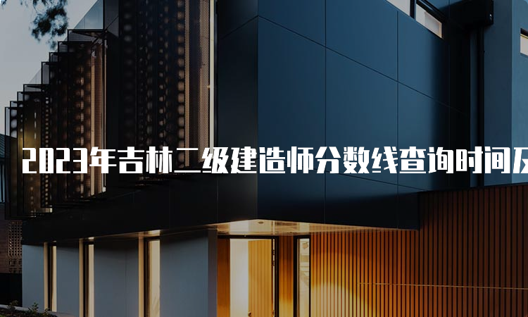 2023年吉林二级建造师分数线查询时间及合格标准