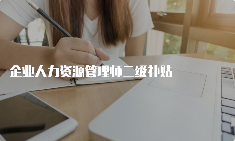 企业人力资源管理师二级补贴