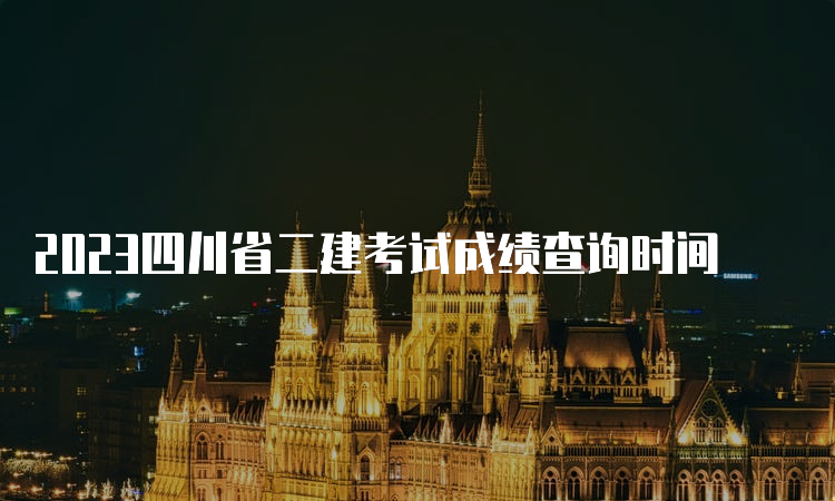 2023四川省二建考试成绩查询时间