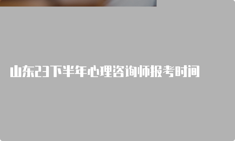 山东23下半年心理咨询师报考时间