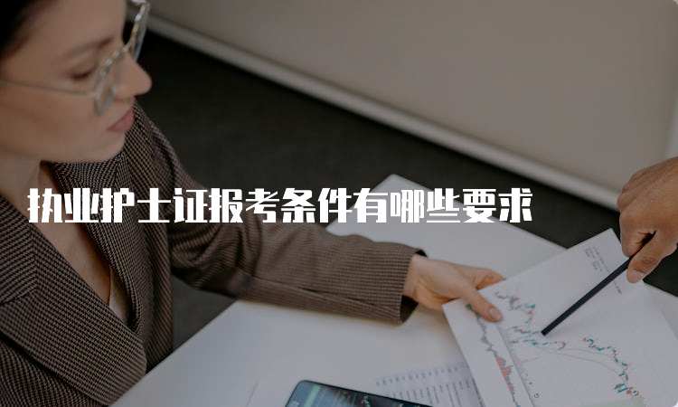 执业护士证报考条件有哪些要求