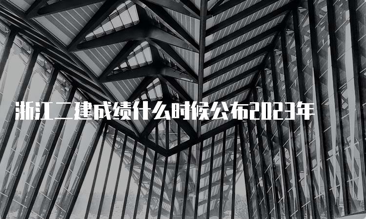 浙江二建成绩什么时候公布2023年