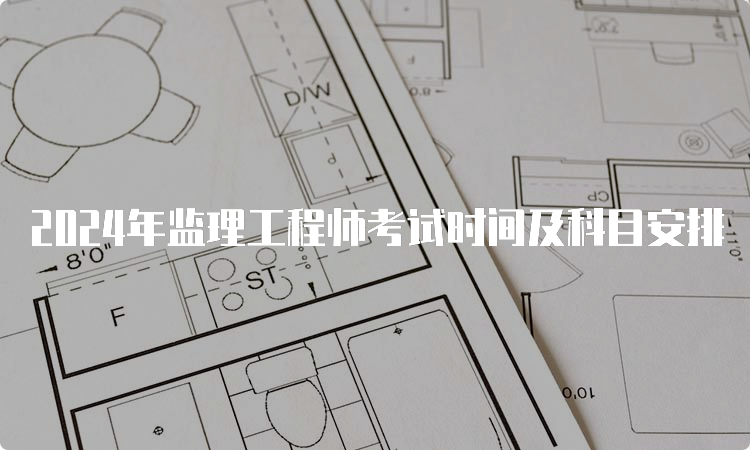 2024年监理工程师考试时间及科目安排