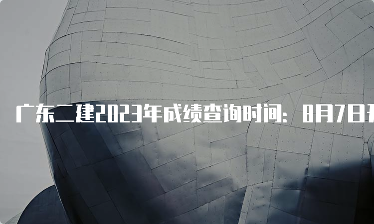 广东二建2023年成绩查询时间：8月7日开始