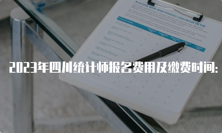 2023年四川统计师报名费用及缴费时间：8月18日截止