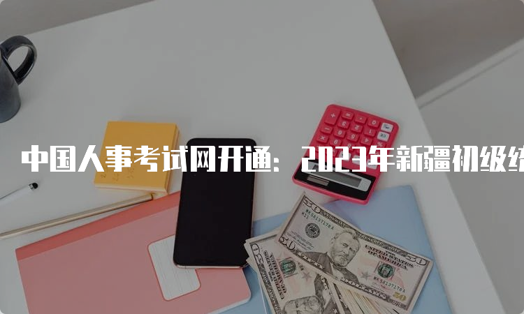 中国人事考试网开通：2023年新疆初级统计师报名入口