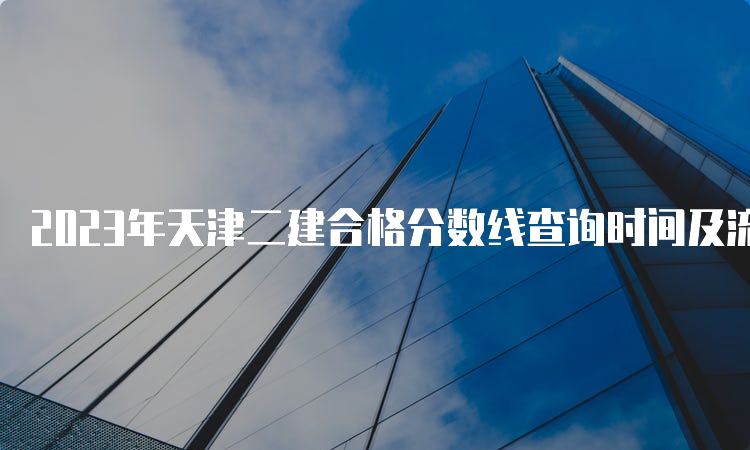 2023年天津二建合格分数线查询时间及流程