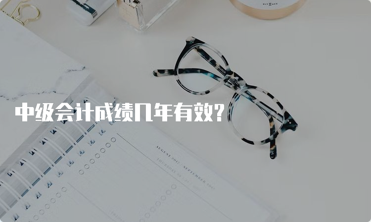 中级会计成绩几年有效？