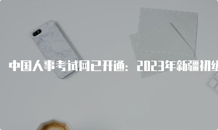 中国人事考试网已开通：2023年新疆初级统计师报名入口